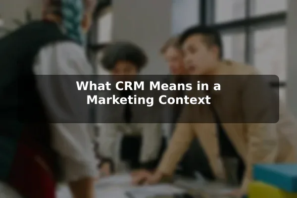 What CRM Means in a Marketing Context