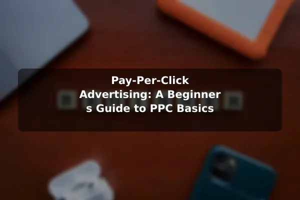Pay-Per-Click Advertising: A Beginner's Guide to PPC Basics