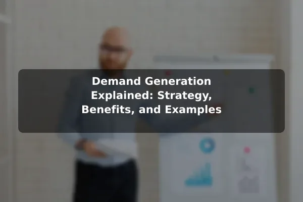 Demand Generation Explained: Strategy, Benefits, and Examples