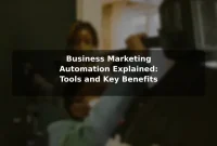 Business Marketing Automation Explained: Tools and Key Benefits