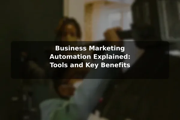 Business Marketing Automation Explained: Tools and Key Benefits
