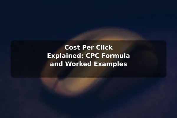 Cost Per Click Explained: CPC Formula and Worked Examples