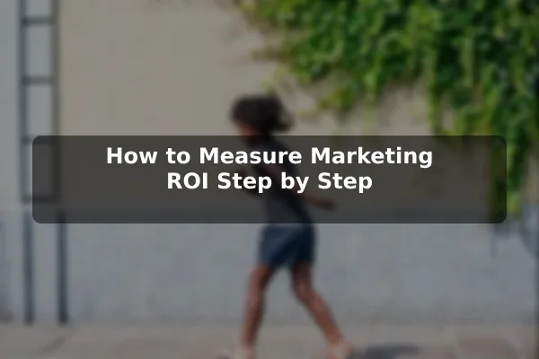 How to Measure Marketing ROI Step by Step