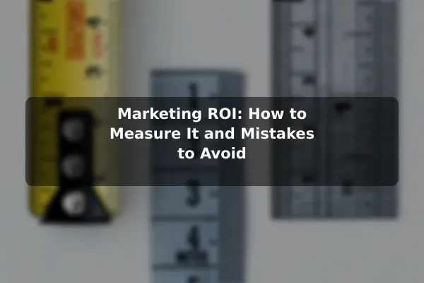 Marketing ROI: How to Measure It and Mistakes to Avoid