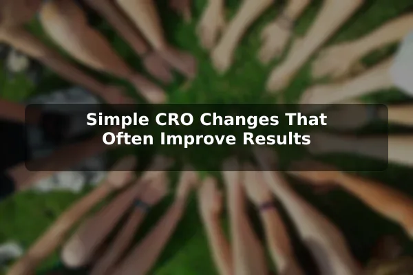 Simple CRO Changes That Often Improve Results
