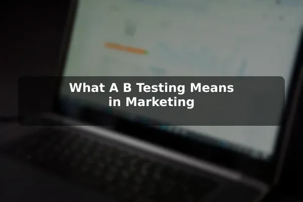 What A/B Testing Means in Marketing