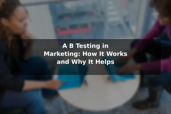 A/B Testing in Marketing: How It Works and Why It Helps