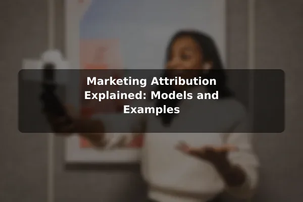 Marketing Attribution Explained: Models and Examples
