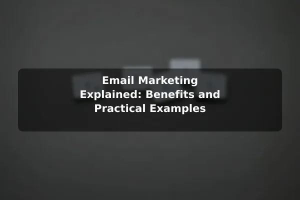 Email Marketing Explained: Benefits and Practical Examples