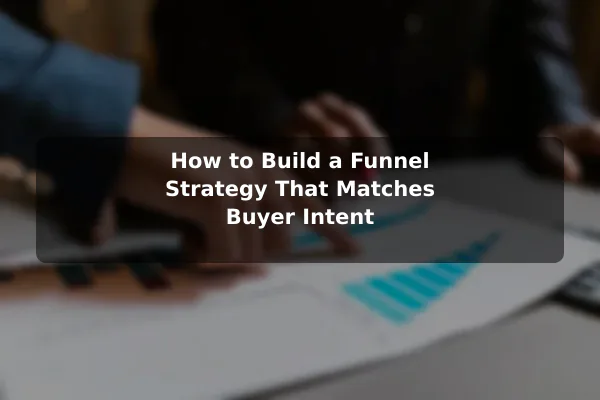 How to Build a Funnel Strategy That Matches Buyer Intent