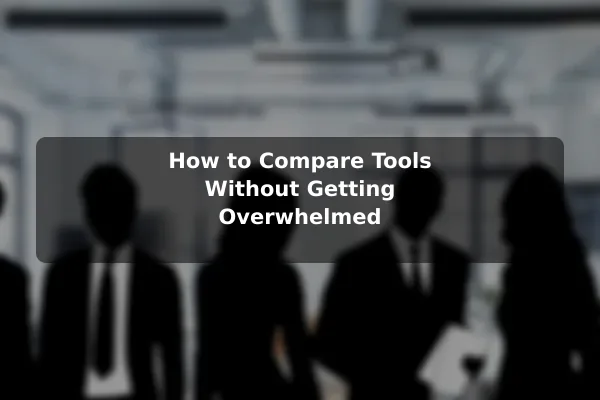 How to Compare Tools Without Getting Overwhelmed