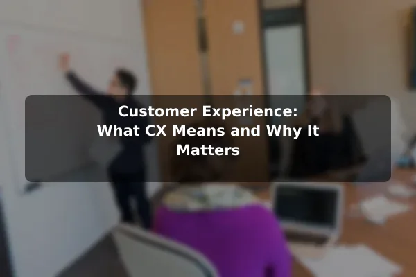 Customer Experience: What CX Means and Why It Matters