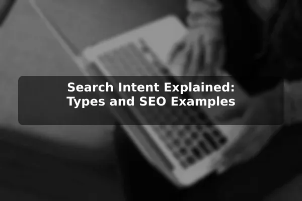 Search Intent Explained: Types and SEO Examples