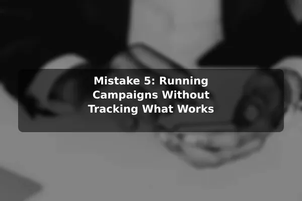 Mistake 5: Running Campaigns Without Tracking What Works