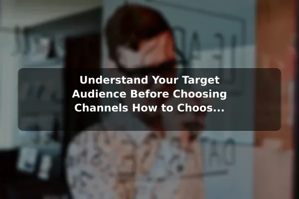 Understand Your Target Audience Before Choosing Channels How to Choose the Right Approach to Business Marketing for Your Goals