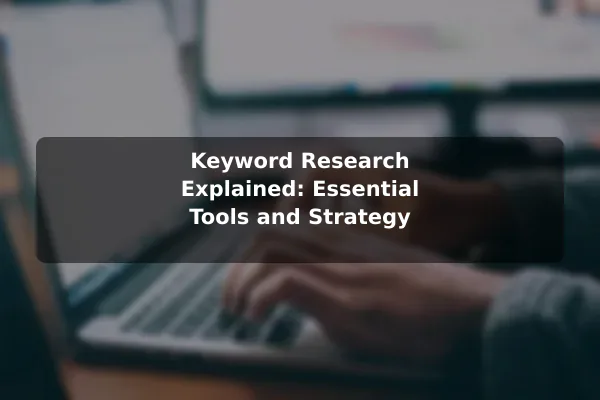 Keyword Research Explained: Essential Tools and Strategy