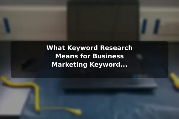 What Keyword Research Means for Business Marketing Keyword Research Explained: Essential Tools and Strategy